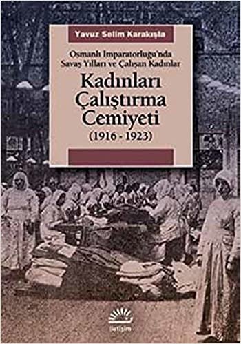 okumak Kadınları Çalıştırma Cemiyeti 1916-1923: Osmanlı İmparatorluğu’nda Savaş Yılları ve Çalışan Kadınlar