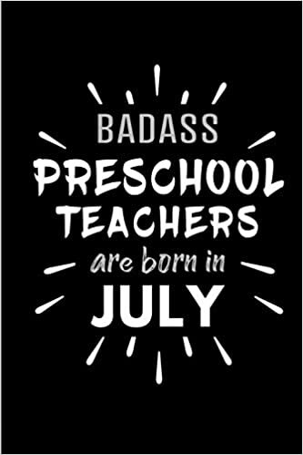 okumak Badass Preschool Teachers Are Born In July: Blank Lined Funny Preschool Teacher Journal Notebooks Diary as Birthday, Welcome, Farewell, Appreciation, ... ( Alternative to B-day present card )
