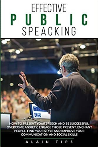 okumak Effective Public Speaking: How To Present Your Speech And Be Successful. Overcome Anxiety, Engage Those Present, Enchant People. Find Your Style And Improve Your Communication And Social Skills
