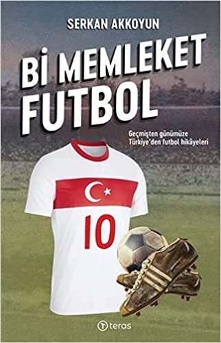okumak Bi Memleket Futbol: Geçmişten Günümüze Türkiye&#39;den Futbol Hikayeleri
