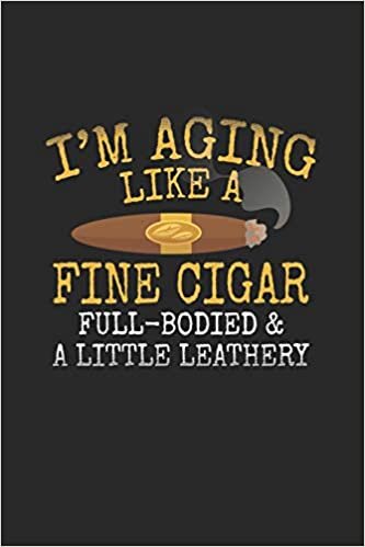 okumak I&#39;m Aging Like A Fine Cigar Full-Bodied &amp; A little Leathery: Cigar Journal Blank Lined Notebook