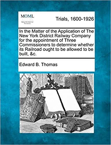 okumak In the Matter of the Application of The New York District Railway Company for the appointment of Three Commissioners to determine whether its Railroad ought to be allowed to be built, &amp;c.