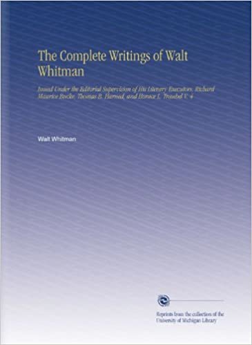 okumak The Complete Writings of Walt Whitman: Issued Under the Editorial Supervision of His Literary Executors, Richard Maurice Bucke, Thomas B. Harned, and Horace L. Traubel V. 4