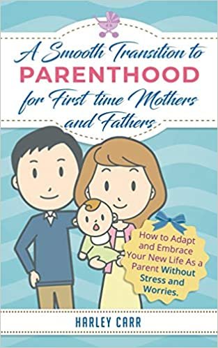 okumak Smooth Transition to Parenthood for First Time Mothers and Fathers: How to Adapt and Embrace your New Life as a Parent without Stress and Worries