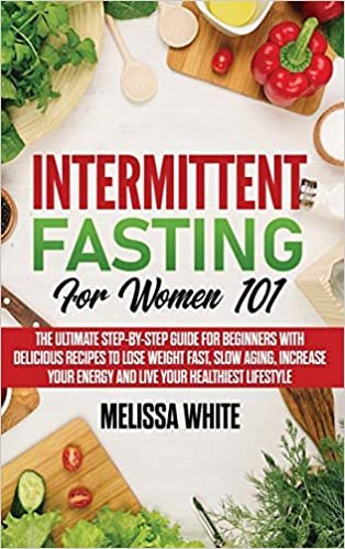 okumak Intermittent Fasting for Women 101: The Ultimate Step-by-Step Guide for Beginners with Delicious Recipes to Lose Weight Fast, Slow Aging, Increase your Energy and Live your Healthiest Lifestyle: 2