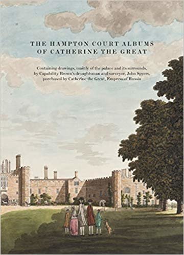 okumak The Hampton Court Albums of Catherine the Great : Containing drawings, mainly of the palace and its surrounds, by Capability Brown&#39;s draughtsman and surveyor, John Spyers, purchased by Catherine the G
