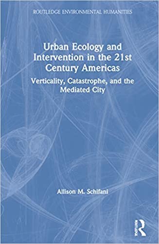 okumak Urban Ecology and Intervention in the 21st Century Americas: Verticality, Catastrophe, and the Mediated City (Routledge Environmental Humanities)