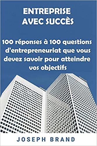 okumak Entreprise avec Succès: 100 réponses à 100 questions d&#39;entrepreneuriat que vous devez savoir pour atteindre vos objectifs