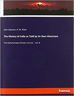 okumak The History of India as Told by Its Own Historians: The Muhammadan Period, in 8 vols. - Vol. 8