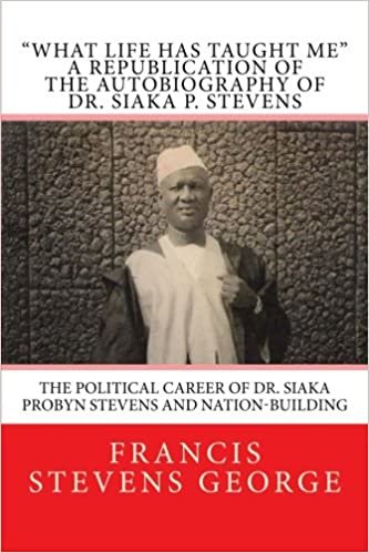 okumak &quot;What Life Has Taught Me&quot;: The Political Career of Dr. Siaka Probyn Stevens and Nation-Building: A Republication of the Autobiography of Dr. Siaka P. Stevens: Volume 1