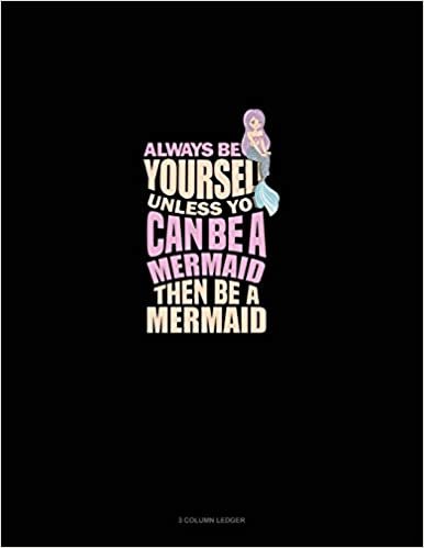 okumak Always Be Yourself Unless You Can Be A Mermaid Then Be A Mermaid: 3 Column Ledger