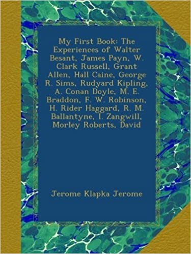 okumak My First Book: The Experiences of Walter Besant, James Payn, W. Clark Russell, Grant Allen, Hall Caine, George R. Sims, Rudyard Kipling, A. Conan ... I. Zangwill, Morley Roberts, David