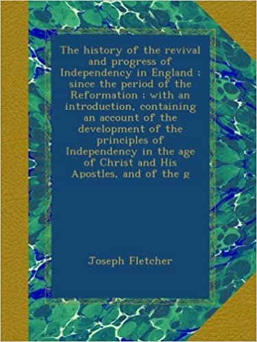 okumak The history of the revival and progress of Independency in England ; since the period of the Reformation ; with an introduction, containing an account ... age of Christ and His Apostles, and of the g