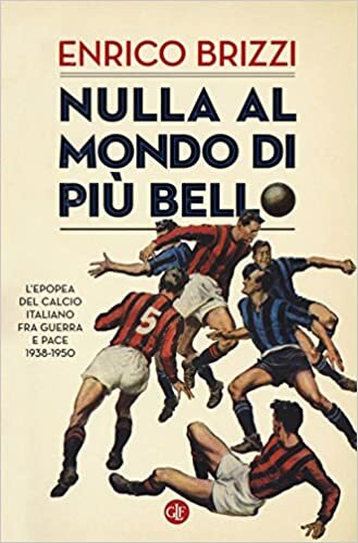 okumak Nulla al mondo di più bello. L&#39;epopea del calcio italiano fra guerra e pace 1938-1950