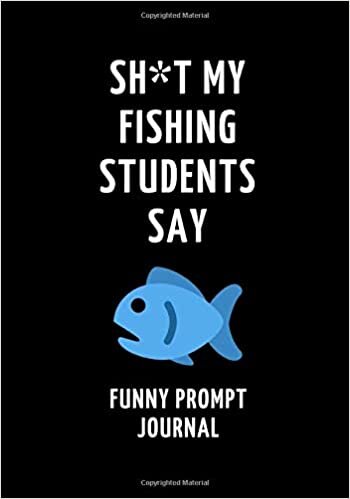 okumak Sh*t My Fishing Students Say: Funny Prompt Journal: Notebook for Fishing Teachers to Write Quotes and Tales, Gift Idea 7&quot;x10&quot; (121 pages)