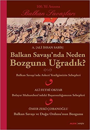 okumak Balkan Savaşı&#39;nda Neden Bozguna Uğradık?: 100. Yıl Anısına Balkan Savaşları