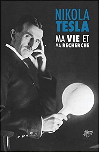 okumak Ma Vie et Ma Recherche, l&#39;Autobiographie de Nikola Tesla: avec une galerie de rares photographies