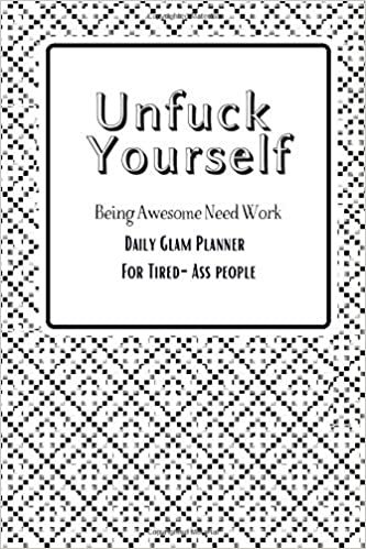 okumak Unfuck Yourself - Being Awesome Need Work Daily Glam Planner For Tired-Ass People: Habit Planner To Plan Your Daily Routines