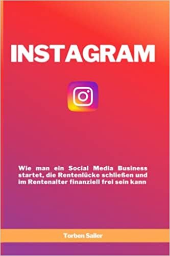 Instagram - Wie man ein Social Media Business startet, die Rentenlücke schließen und im Rentenalter finanziell frei sein kann: Wie man ein Social ... finanziell frei sein kann (German Edition)