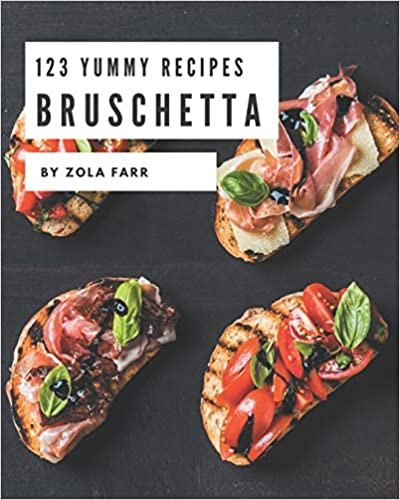 okumak 123 Yummy Bruschetta Recipes: Make Cooking at Home Easier with Yummy Bruschetta Cookbook!