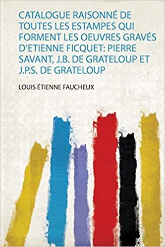 okumak Catalogue Raisonné De Toutes Les Estampes Qui Forment Les Oeuvres Gravés D&#39;etienne Ficquet: Pierre Savant, J.B. De Grateloup Et J.P.S. De Grateloup