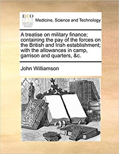 okumak A treatise on military finance; containing the pay of the forces on the British and Irish establishment; with the allowances in camp, garrison and quarters, &amp;c.