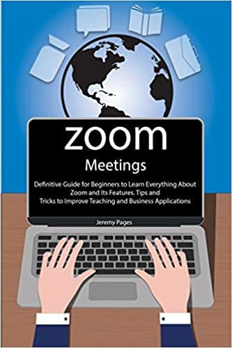 okumak Zoom Meetings: Definitive Guide for Beginners to Learn Everything About Zoom and Its Features. Tips and Tricks to Improve Teaching and Business Applications