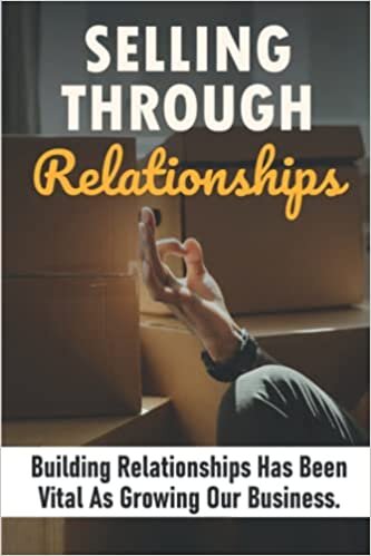 Selling Through Relationships: Building Relationships Has Been Vital As Growing Our Business.