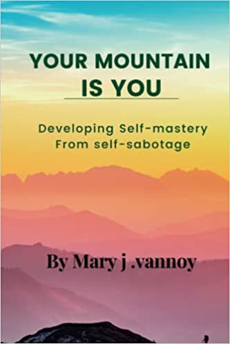 Your Mountain Is You: Developing Self-Mastery From Self-Sabotage