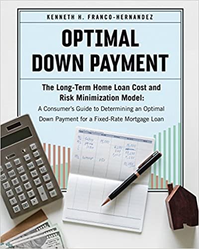 okumak Optimal Down Payment: The Long-Term Home Loan Cost and Risk Minimization Model: A Consumer’s Guide to Determining an Optimal Down Payment for a Fixed-Rate Mortgage Loan