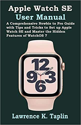 okumak Apple Watch SE User Manual: A Comprehensive Newbie to Pro Guide with Tips and Tricks to Set up Apple Watch SE and Master the Hidden Features of WatchOS 7