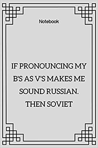 okumak **If pronouncing my b&#39;s as v&#39;s makes me sound Russian. Then soviet**: Lined Notebook Motivational Quotes ,120 pages ,6x9 , Soft cover, Matte finish