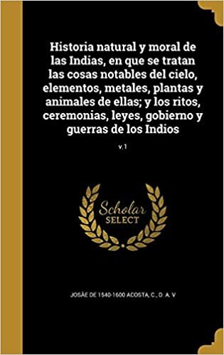 okumak Historia natural y moral de las Indias, en que se tratan las cosas notables del cielo, elementos, metales, plantas y animales de ellas; y los ritos, ... leyes, gobierno y guerras de los Indios; v.1