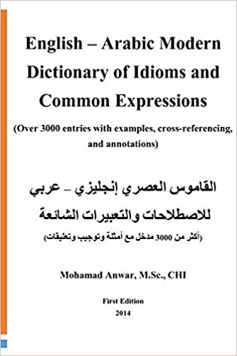 English -Arabic Modern Dictionary of Idioms and Common Expressions: (over 3000 Entries with Examples, Cross-Referencing, and Annotations)