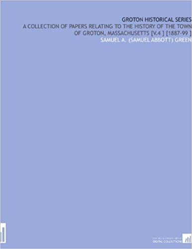 okumak Groton Historical Series: A Collection of Papers Relating to the History of the Town of Groton, Massachusetts [V.4 ] [1887-99 ]