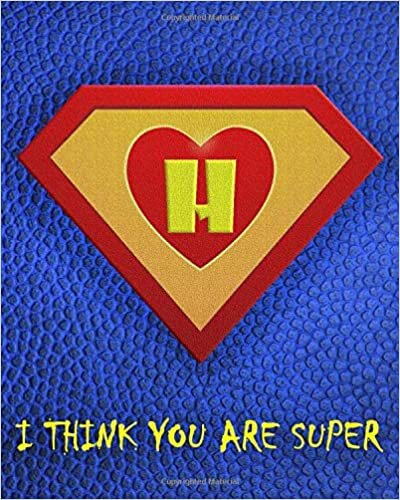 okumak H : I Think You Are Super: A fun fill in the blank Monogram Motivational Notebook For Your Super Hero&#39;s Birthday Or Valentine&#39;s Day To Write Things You Want To Say To your Own Hero