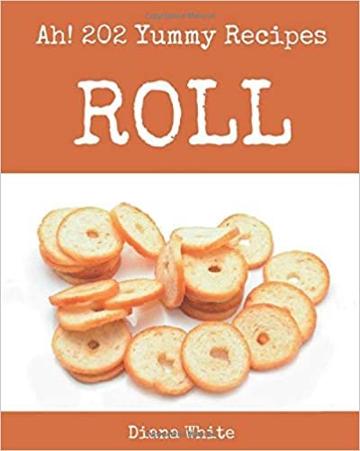 okumak Ah! 202 Yummy Roll Recipes: A Yummy Roll Cookbook for Effortless Meals