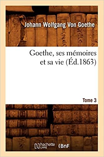 okumak Goethe, J: Goethe, Ses Memoires Et Sa Vie. Tome 3 (Ed.1863) (Litterature)