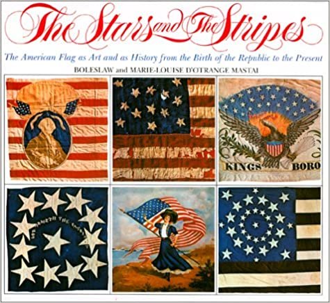 okumak The Stars and the Stripes: The American Flag as Art and as History from the Birth of the Republic to the Present Boleslaw Mastai and Marie-Louise D&#39;Otrange Mastai