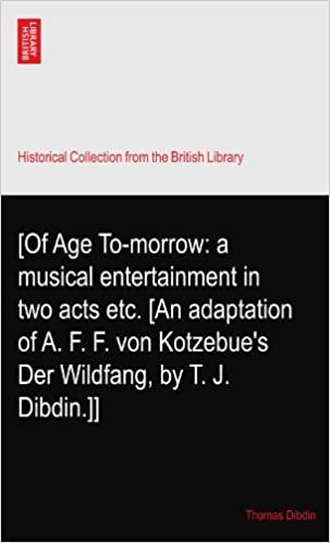 okumak [Of Age To-morrow: a musical entertainment in two acts etc. [An adaptation of A. F. F. von Kotzebue&#39;s Der Wildfang, by T. J. Dibdin.]]