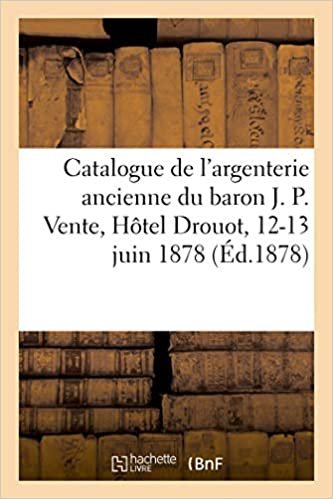 okumak Catalogue de l&#39;argenterie ancienne appartenant à M. le baron J. P: Vente, Hôtel Drouot, 12-13 juin 1878 (Arts)