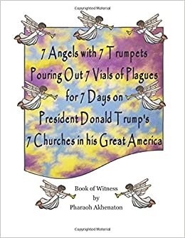 okumak 7 Angels with 7 Trumpets Pouring Out 7 Vials of Plagues for 7 Days on President Donald J. Trump&#39;s 7 Churches in his Great America