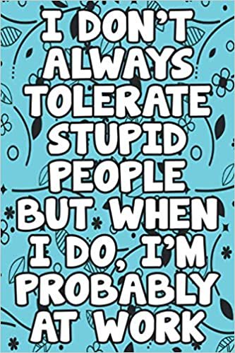 okumak I don&#39;t always tolerate stupid people. But when I do, I&#39;m probably at Work Notebook: Lined Notebook / Journal Gift, 120 Pages, 6 x 9, Sort Cover, Matte Finish.