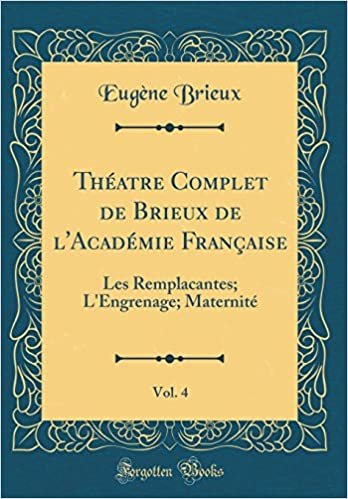 okumak Théatre Complet de Brieux de l&#39;Académie Française, Vol. 4: Les Remplacantes; L&#39;Engrenage; Maternité (Classic Reprint)