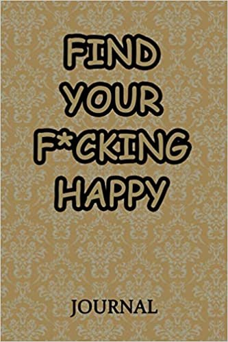 okumak Find Your F*cking Happy Journal: A Journal/Notebook to Help Pave the Way for Positive Sh*t Ahead, for Funny Gift or Personal Writing, (Start With Gratitude)