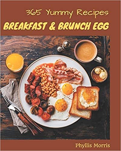 okumak 365 Yummy Breakfast and Brunch Egg Recipes: A Yummy Breakfast and Brunch Egg Cookbook that Novice can Cook