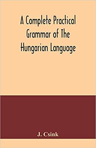 okumak A complete practical grammar of the Hungarian language; with exercises, selections from the best authors, and vocabularies, to which is added a Historical sketch of Hungarian literature