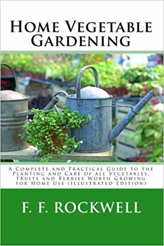 okumak Home Vegetable Gardening: A Complete and Practical Guide to the Planting and Care of all Vegetables, Fruits and Berries Worth Growing for Home Use (Illustrated Edition)
