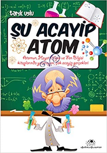 okumak Şu Acayip Atom: Atomun, Hayat Bilgisi ve Fen Bilgisi Kitaplarında Yazmayan, Çok Acayip Gerçekleri