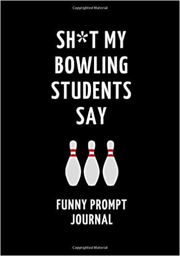 okumak Sh*t My Bowling Students Say: Funny Prompt Journal: Notebook for Bowling Teachers to Write Quotes and Tales, Gift Idea 7&quot;x10&quot; (121 pages)